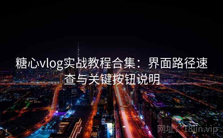糖心vlog实战教程合集:界面路径速查与关键按钮说明 糖心vlog实战教程合集:界面路径速查与关键按钮说明