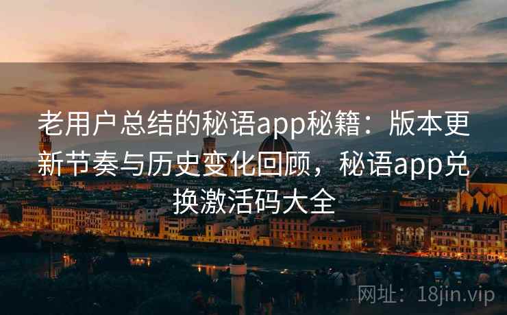 老用户总结的秘语app秘籍:版本更新节奏与历史变化回顾,秘语app兑换激活码大全 老用户总结的秘语app秘籍:版本更新节奏与历史变化回顾,秘语app兑换激活码大全