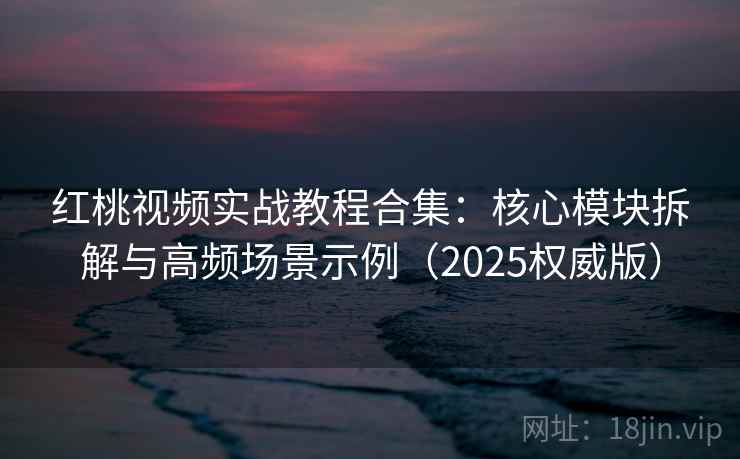 红桃视频实战教程合集:核心模块拆解与高频场景示例(2025权威版) 红桃视频实战教程合集:核心模块拆解与高频场景示例(2025权威版)