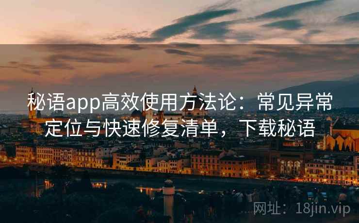 秘语app高效使用方法论:常见异常定位与快速修复清单,下载秘语 秘语app高效使用方法论:常见异常定位与快速修复清单,下载秘语