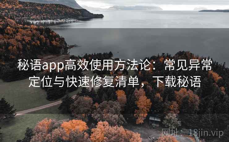 秘语app高效使用方法论:常见异常定位与快速修复清单,下载秘语 秘语app高效使用方法论:常见异常定位与快速修复清单,下载秘语