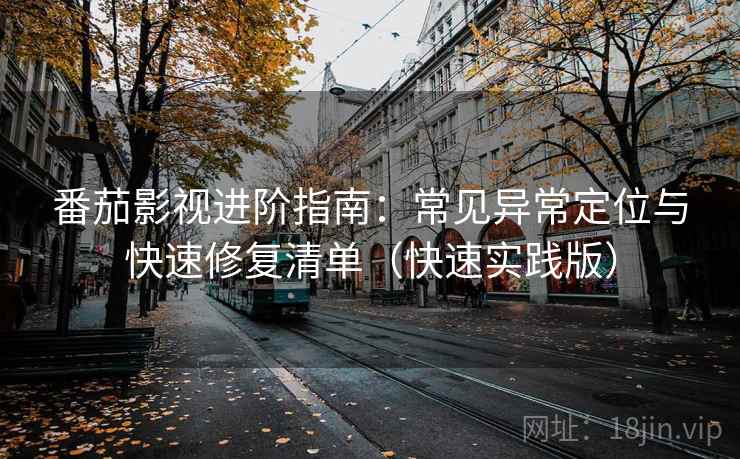 番茄影视进阶指南：常见异常定位与快速修复清单（快速实践版）