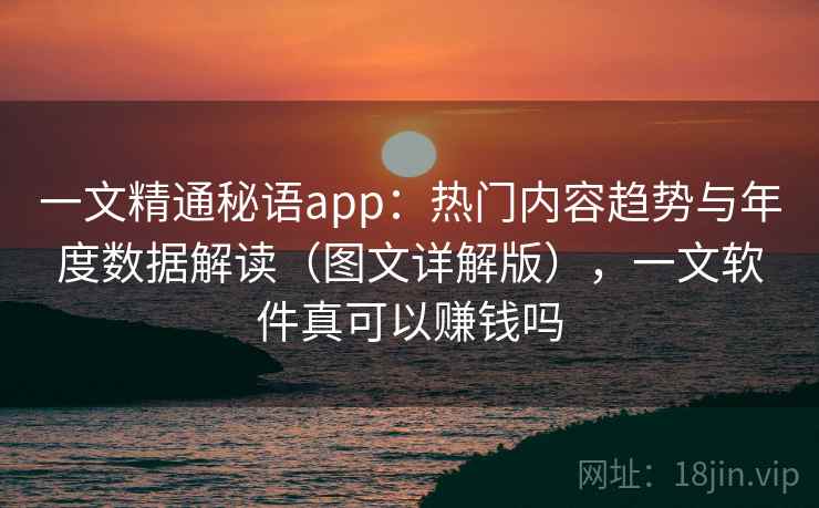 一文精通秘语app：热门内容趋势与年度数据解读（图文详解版），一文软件真可以赚钱吗