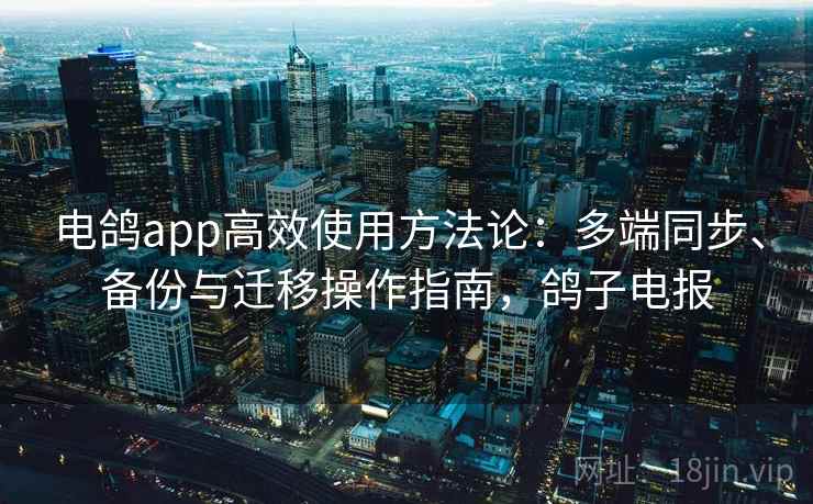 电鸽app高效使用方法论：多端同步、备份与迁移操作指南，鸽子电报