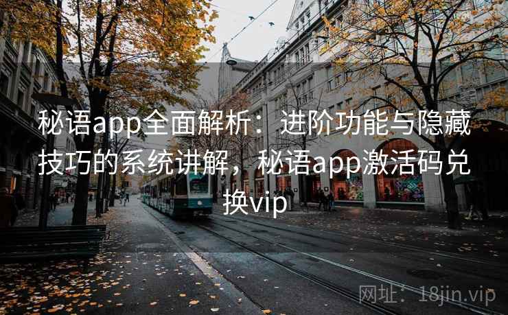 秘语app全面解析：进阶功能与隐藏技巧的系统讲解，秘语app激活码兑换vip