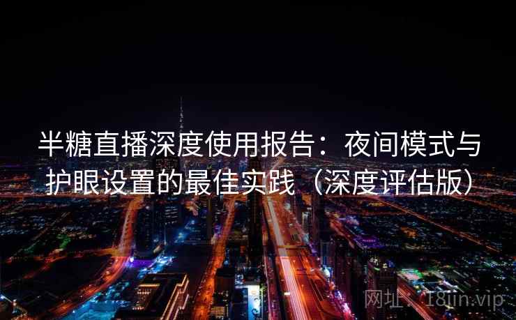 半糖直播深度使用报告：夜间模式与护眼设置的最佳实践（深度评估版）