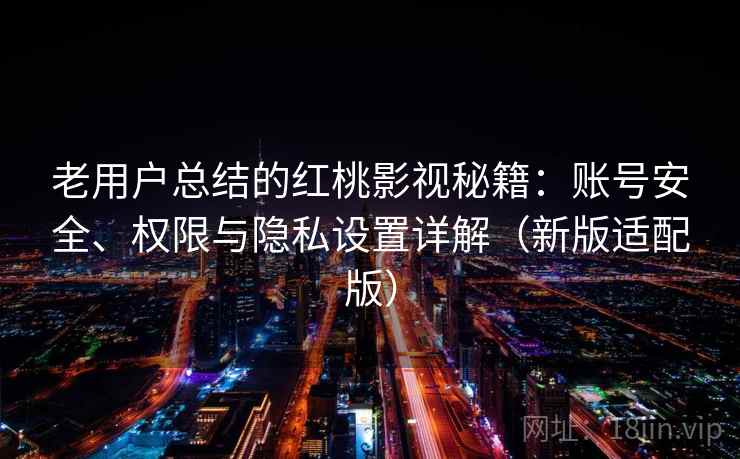 老用户总结的红桃影视秘籍：账号安全、权限与隐私设置详解（新版适配版）