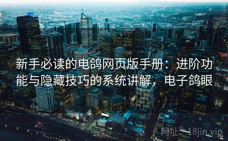新手必读的电鸽网页版手册:进阶功能与隐藏技巧的系统讲解,电子鸽眼 新手必读的电鸽网页版手册:进阶功能与隐藏技巧的系统讲解,电子鸽眼