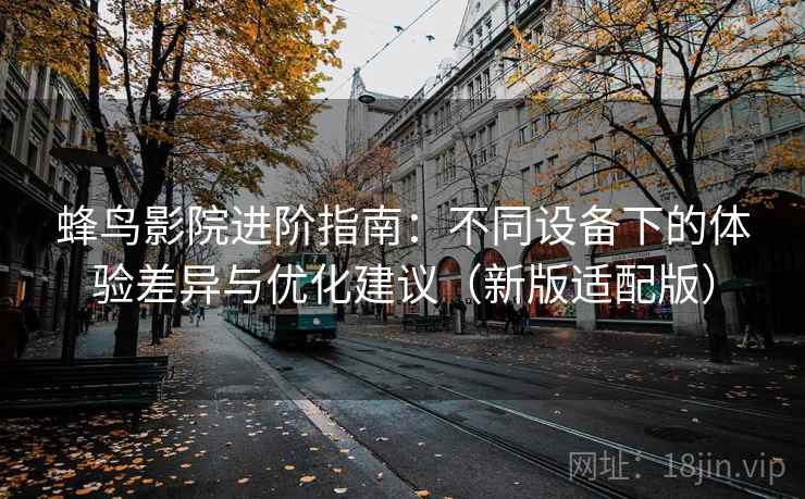 蜂鸟影院进阶指南：不同设备下的体验差异与优化建议（新版适配版）