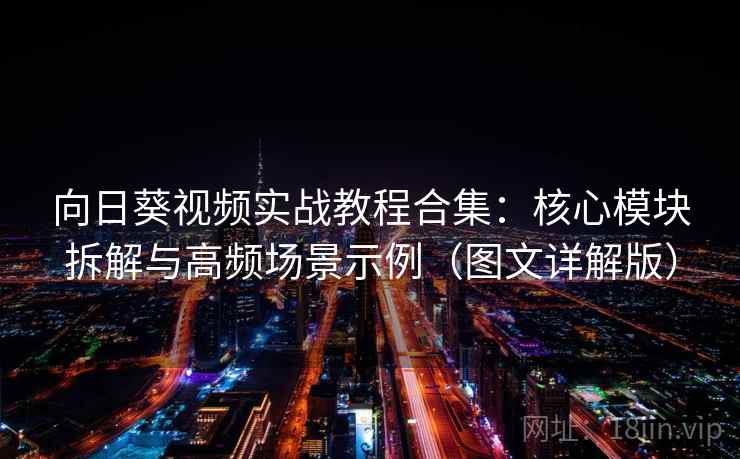 向日葵视频实战教程合集：核心模块拆解与高频场景示例（图文详解版）