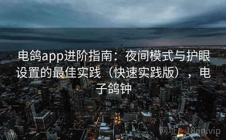 电鸽app进阶指南：夜间模式与护眼设置的最佳实践（快速实践版），电子鸽钟