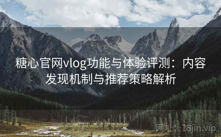 糖心官网vlog功能与体验评测：内容发现机制与推荐策略解析