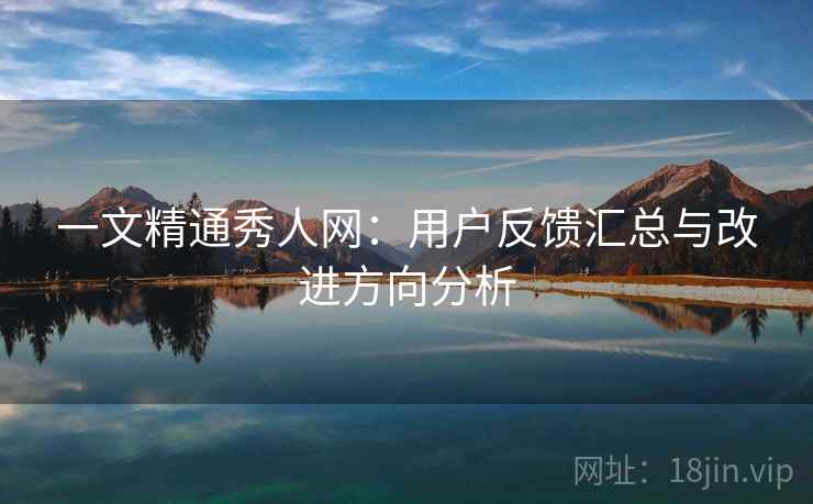 一文精通秀人网：用户反馈汇总与改进方向分析