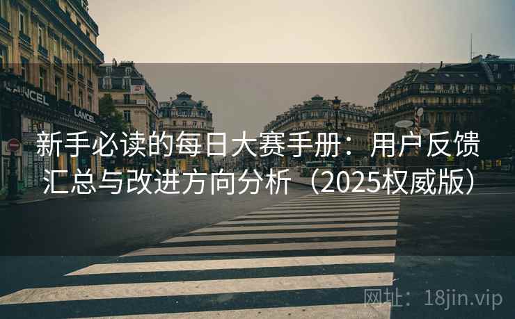 新手必读的每日大赛手册：用户反馈汇总与改进方向分析（2025权威版）