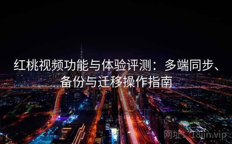 红桃视频功能与体验评测：多端同步、备份与迁移操作指南