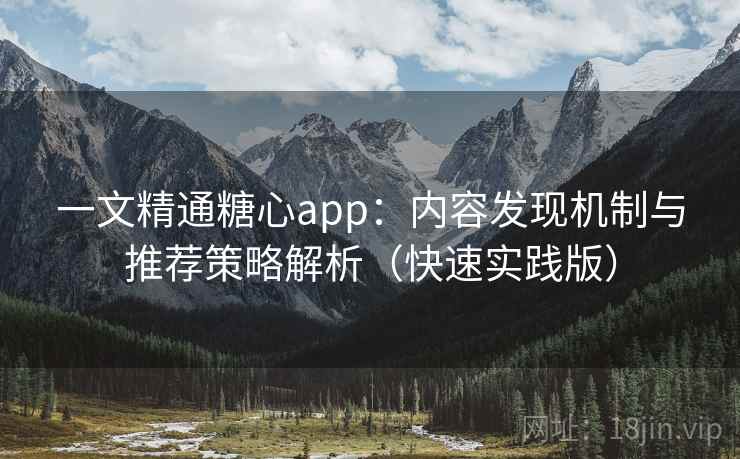 一文精通糖心app：内容发现机制与推荐策略解析（快速实践版）