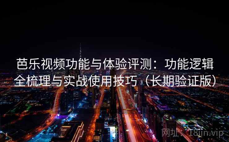 芭乐视频功能与体验评测：功能逻辑全梳理与实战使用技巧（长期验证版）