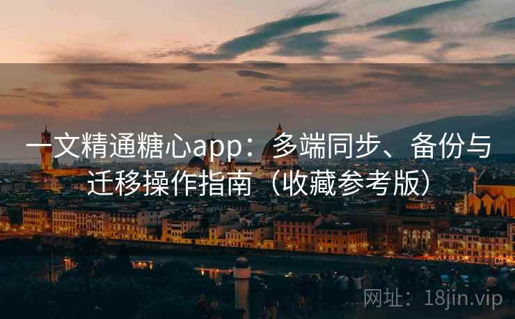 一文精通糖心app：多端同步、备份与迁移操作指南（收藏参考版）