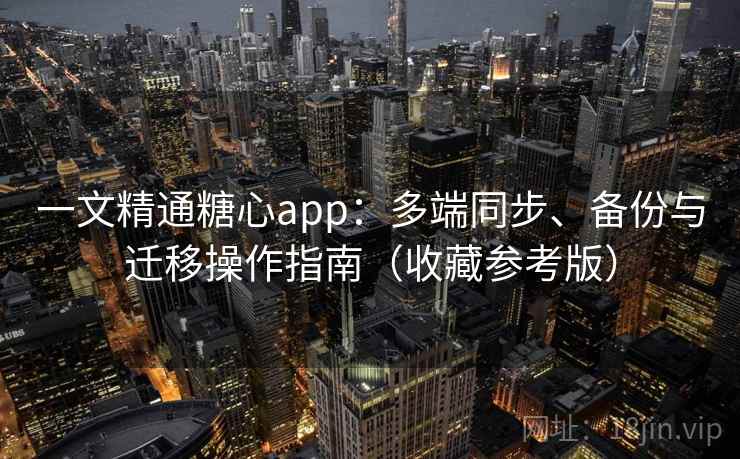 一文精通糖心app：多端同步、备份与迁移操作指南（收藏参考版）