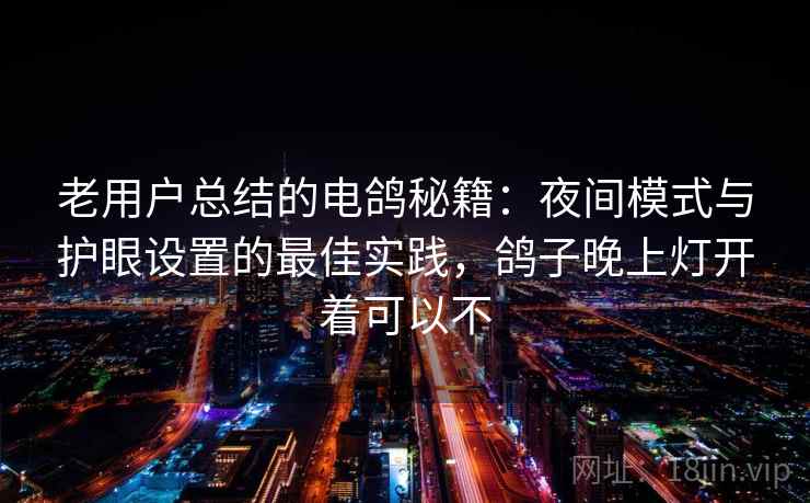 老用户总结的电鸽秘籍：夜间模式与护眼设置的最佳实践，鸽子晚上灯开着可以不