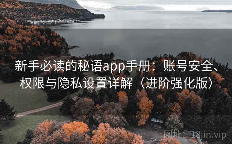 新手必读的秘语app手册：账号安全、权限与隐私设置详解（进阶强化版）