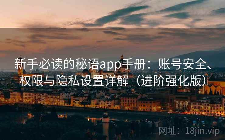 新手必读的秘语app手册：账号安全、权限与隐私设置详解（进阶强化版）