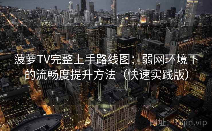 菠萝TV完整上手路线图:弱网环境下的流畅度提升方法(快速实践版) 菠萝TV完整上手路线图:弱网环境下的流畅度提升方法(快速实践版)