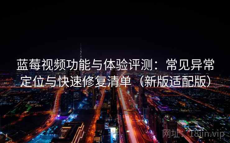 蓝莓视频功能与体验评测:常见异常定位与快速修复清单(新版适配版) 蓝莓视频功能与体验评测:常见异常定位与快速修复清单(新版适配版)