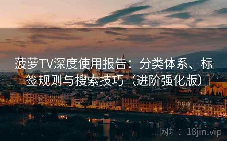 菠萝TV深度使用报告：分类体系、标签规则与搜索技巧（进阶强化版）