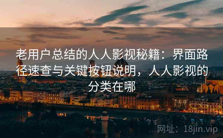 老用户总结的人人影视秘籍：界面路径速查与关键按钮说明，人人影视的分类在哪