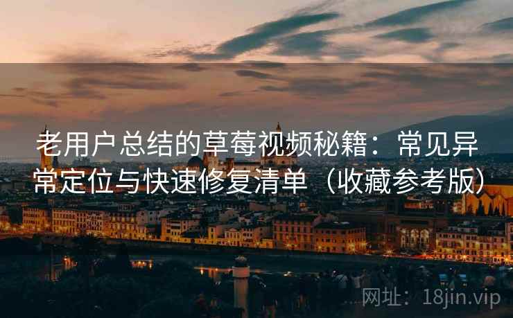 老用户总结的草莓视频秘籍：常见异常定位与快速修复清单（收藏参考版）