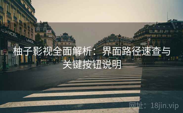 柚子影视全面解析:界面路径速查与关键按钮说明 柚子影视全面解析:界面路径速查与关键按钮说明