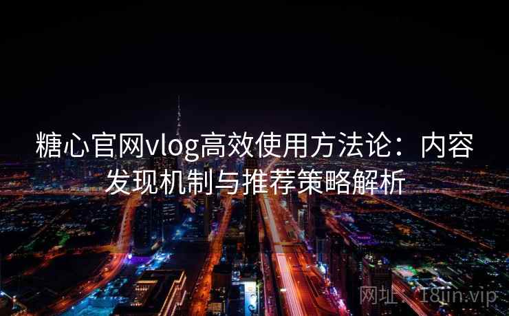 糖心官网vlog高效使用方法论:内容发现机制与推荐策略解析 糖心官网vlog高效使用方法论:内容发现机制与推荐策略解析