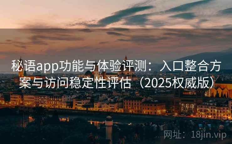 秘语app功能与体验评测:入口整合方案与访问稳定性评估(2025权威版) 秘语app功能与体验评测:入口整合方案与访问稳定性评估(2025权威版)