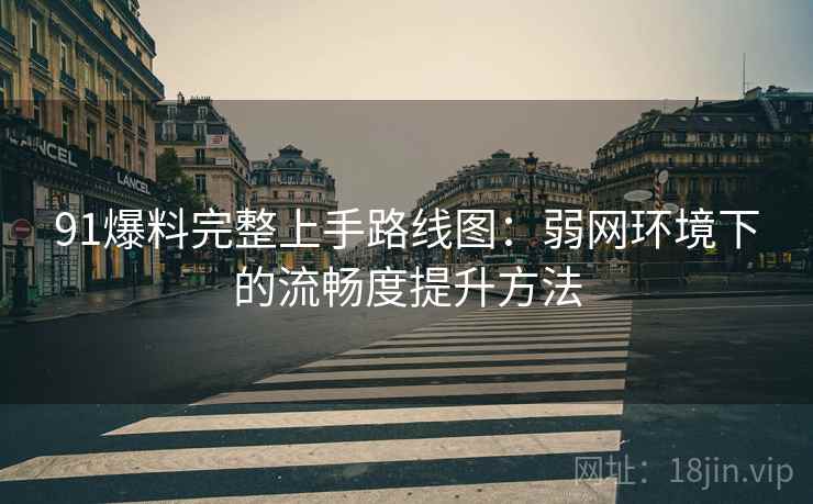 91爆料完整上手路线图：弱网环境下的流畅度提升方法