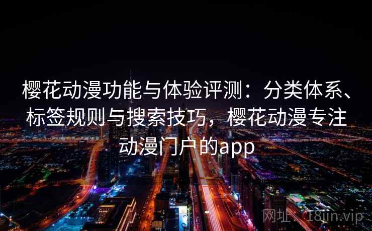 樱花动漫功能与体验评测:分类体系、标签规则与搜索技巧,樱花动漫专注动漫门户的app 樱花动漫功能与体验评测:分类体系、标签规则与搜索技巧,樱花动漫专注动漫门户的app