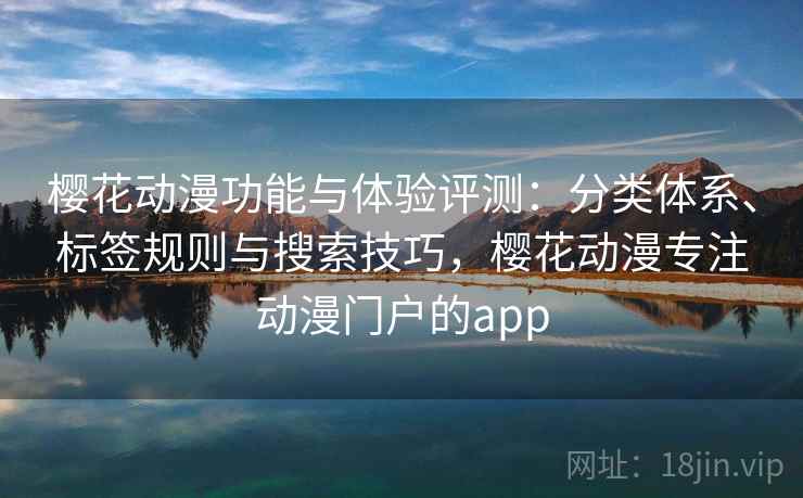 樱花动漫功能与体验评测:分类体系、标签规则与搜索技巧,樱花动漫专注动漫门户的app 樱花动漫功能与体验评测:分类体系、标签规则与搜索技巧,樱花动漫专注动漫门户的app