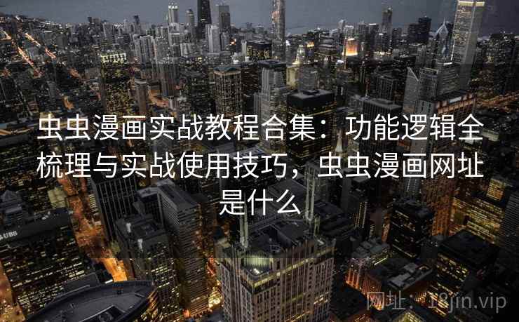 虫虫漫画实战教程合集:功能逻辑全梳理与实战使用技巧,虫虫漫画网址是什么 虫虫漫画实战教程合集:功能逻辑全梳理与实战使用技巧,虫虫漫画网址是什么