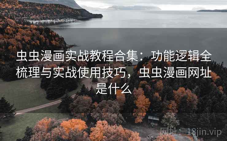 虫虫漫画实战教程合集:功能逻辑全梳理与实战使用技巧,虫虫漫画网址是什么 虫虫漫画实战教程合集:功能逻辑全梳理与实战使用技巧,虫虫漫画网址是什么