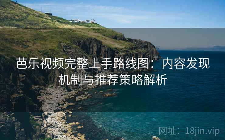 芭乐视频完整上手路线图：内容发现机制与推荐策略解析