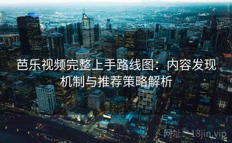芭乐视频完整上手路线图：内容发现机制与推荐策略解析