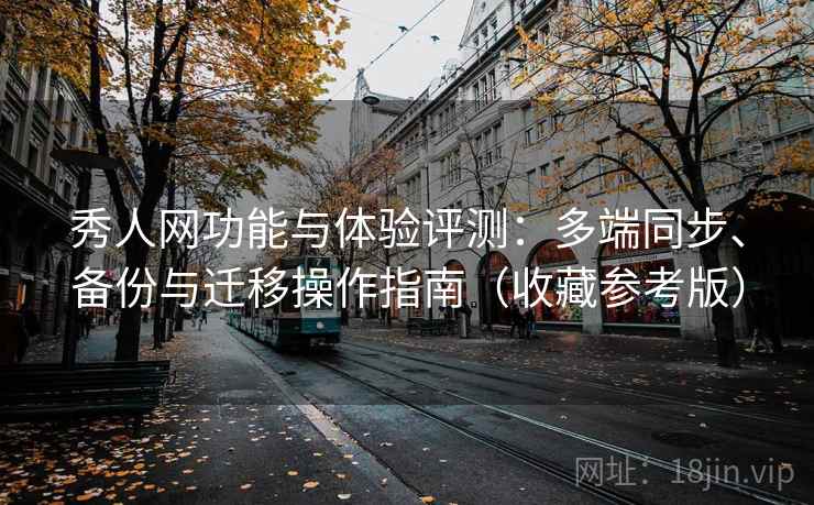 秀人网功能与体验评测:多端同步、备份与迁移操作指南(收藏参考版) 秀人网功能与体验评测:多端同步、备份与迁移操作指南(收藏参考版)