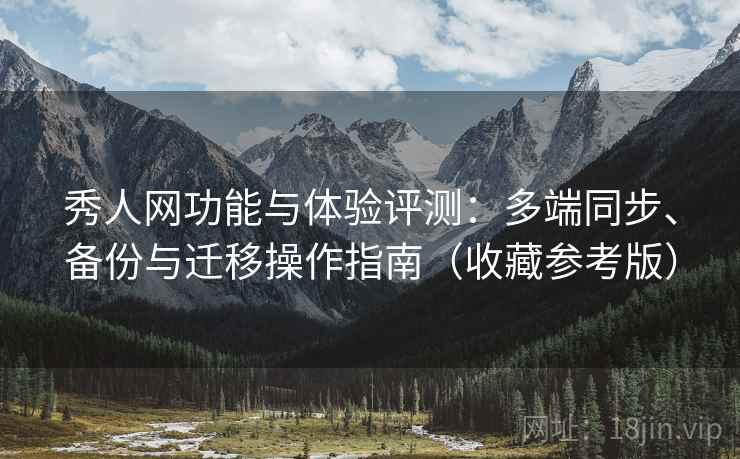 秀人网功能与体验评测:多端同步、备份与迁移操作指南(收藏参考版) 秀人网功能与体验评测:多端同步、备份与迁移操作指南(收藏参考版)