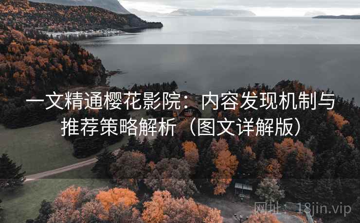 一文精通樱花影院：内容发现机制与推荐策略解析（图文详解版）