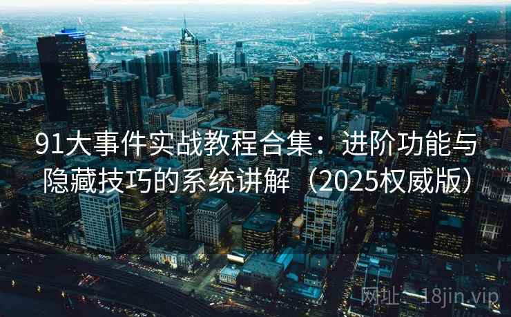 91大事件实战教程合集：进阶功能与隐藏技巧的系统讲解（2025权威版）
