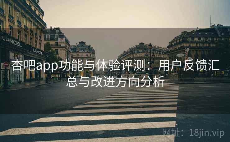 杏吧app功能与体验评测:用户反馈汇总与改进方向分析 杏吧app功能与体验评测:用户反馈汇总与改进方向分析