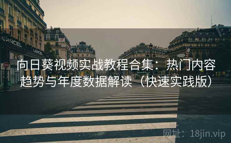 向日葵视频实战教程合集:热门内容趋势与年度数据解读(快速实践版) 向日葵视频实战教程合集:热门内容趋势与年度数据解读(快速实践版)