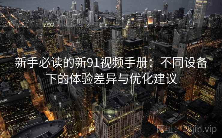 新手必读的新91视频手册：不同设备下的体验差异与优化建议
