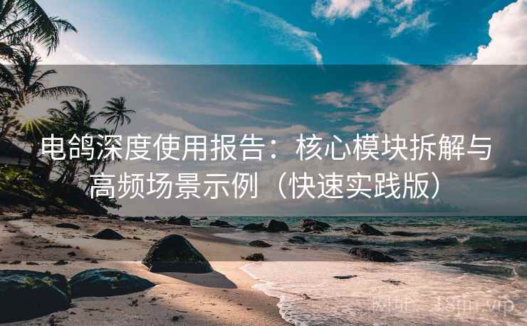 电鸽深度使用报告:核心模块拆解与高频场景示例(快速实践版) 电鸽深度使用报告:核心模块拆解与高频场景示例(快速实践版)
