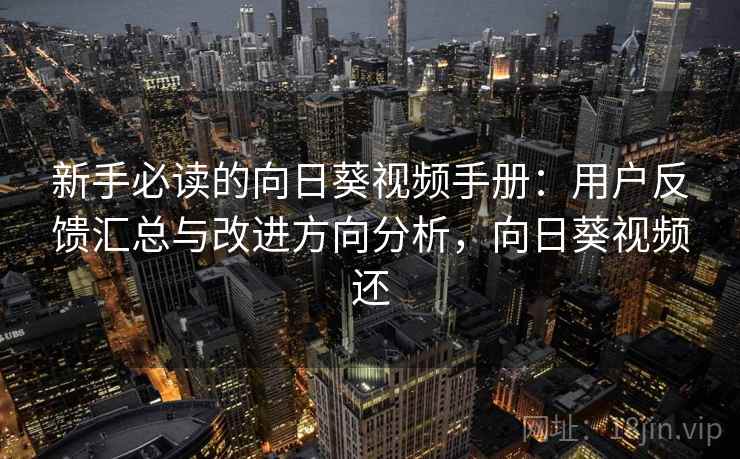 新手必读的向日葵视频手册:用户反馈汇总与改进方向分析,向日葵视频还 新手必读的向日葵视频手册:用户反馈汇总与改进方向分析,向日葵视频还